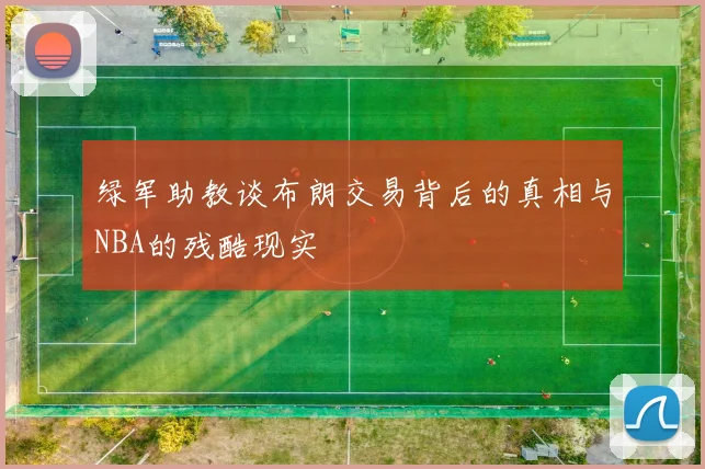 绿军助教谈布朗交易背后的真相与NBA的残酷现实