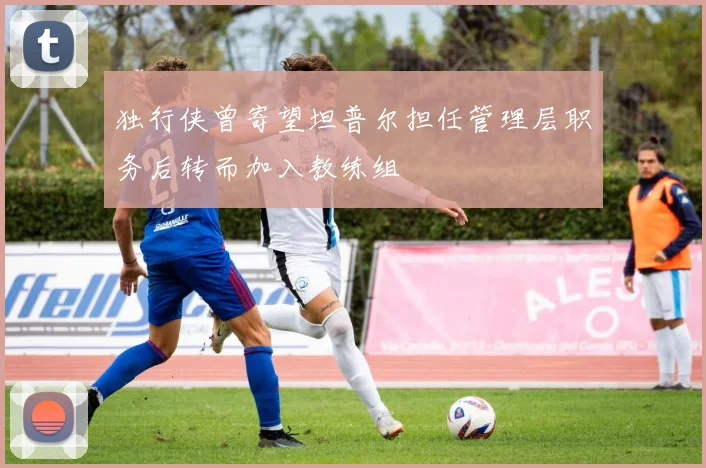 独行侠曾寄望坦普尔担任管理层职务后转而加入教练组
