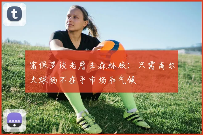富保罗谈老詹去森林狼：只需高尔夫球场不在乎市场和气候