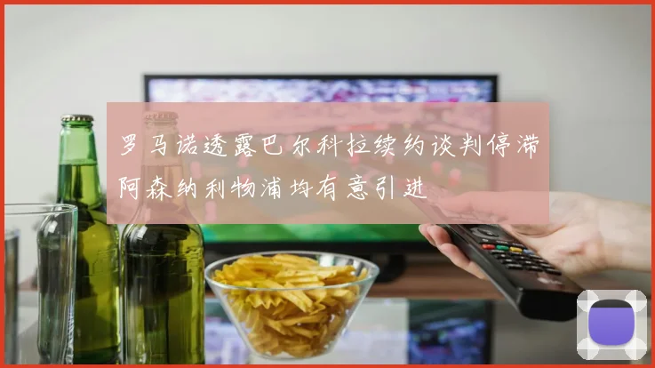 罗马诺透露巴尔科拉续约谈判停滞阿森纳利物浦均有意引进
