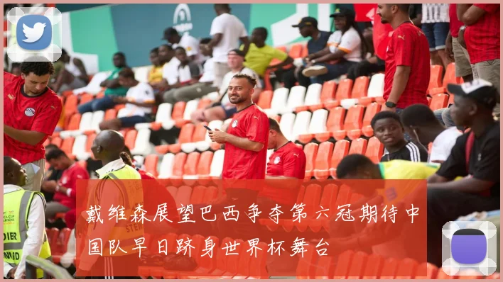 戴维森展望巴西争夺第六冠期待中国队早日跻身世界杯舞台
